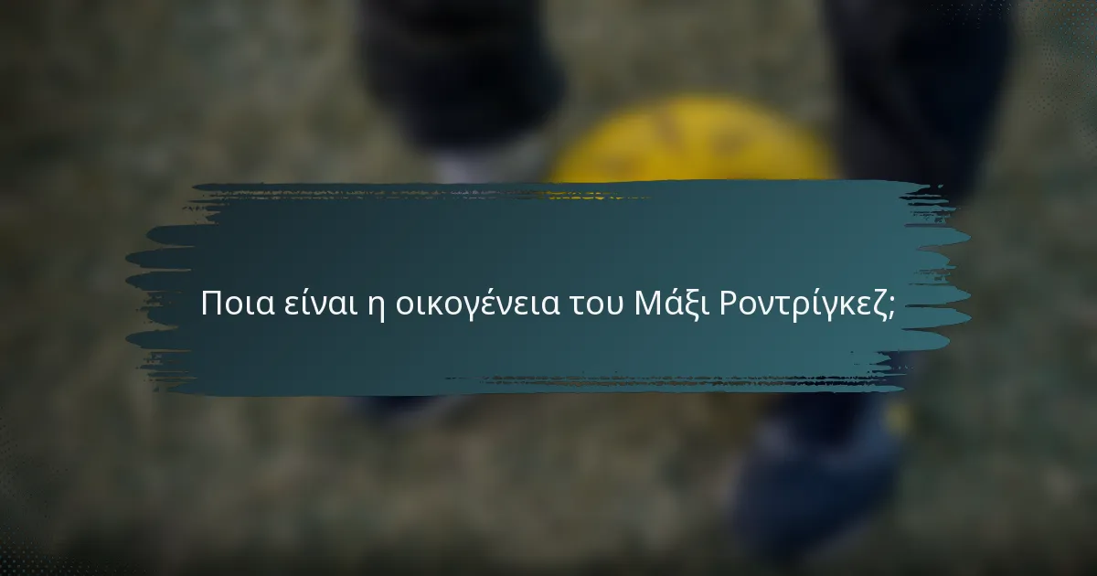 Ποια είναι η οικογένεια του Μάξι Ροντρίγκεζ;