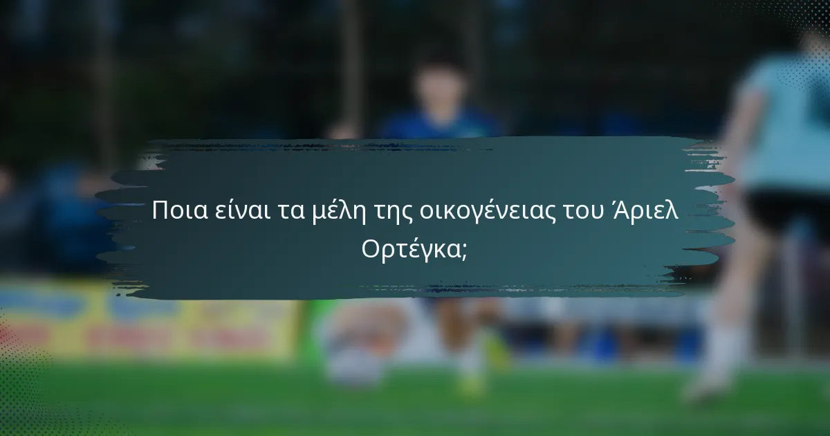 Ποια είναι τα μέλη της οικογένειας του Άριελ Ορτέγκα;
