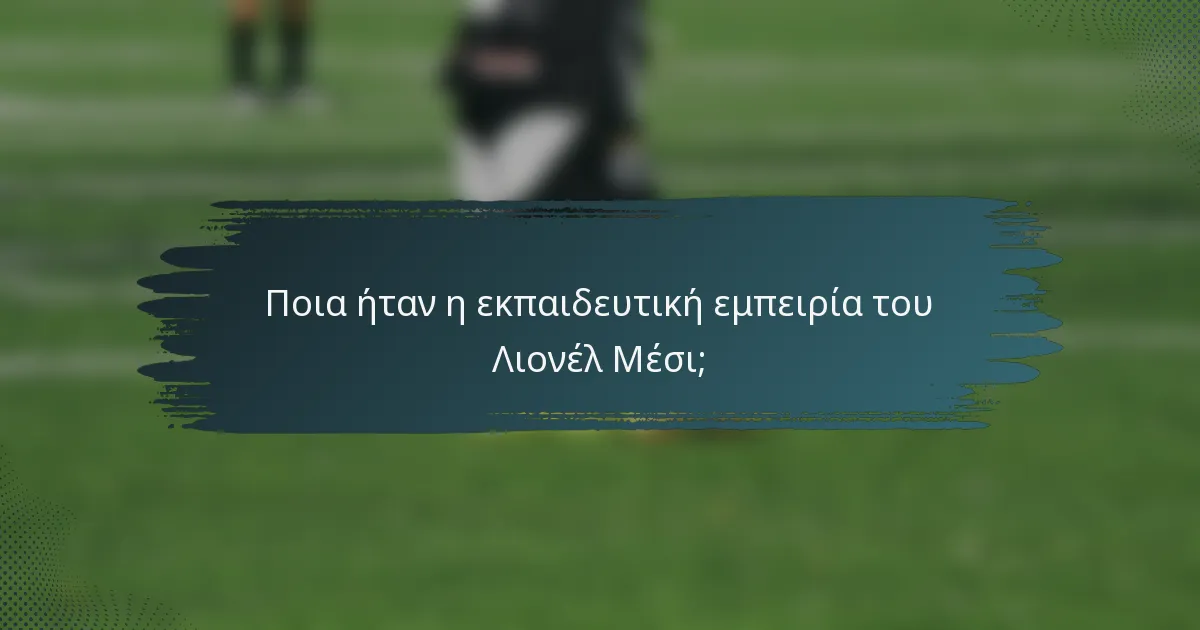 Ποια ήταν η εκπαιδευτική εμπειρία του Λιονέλ Μέσι;