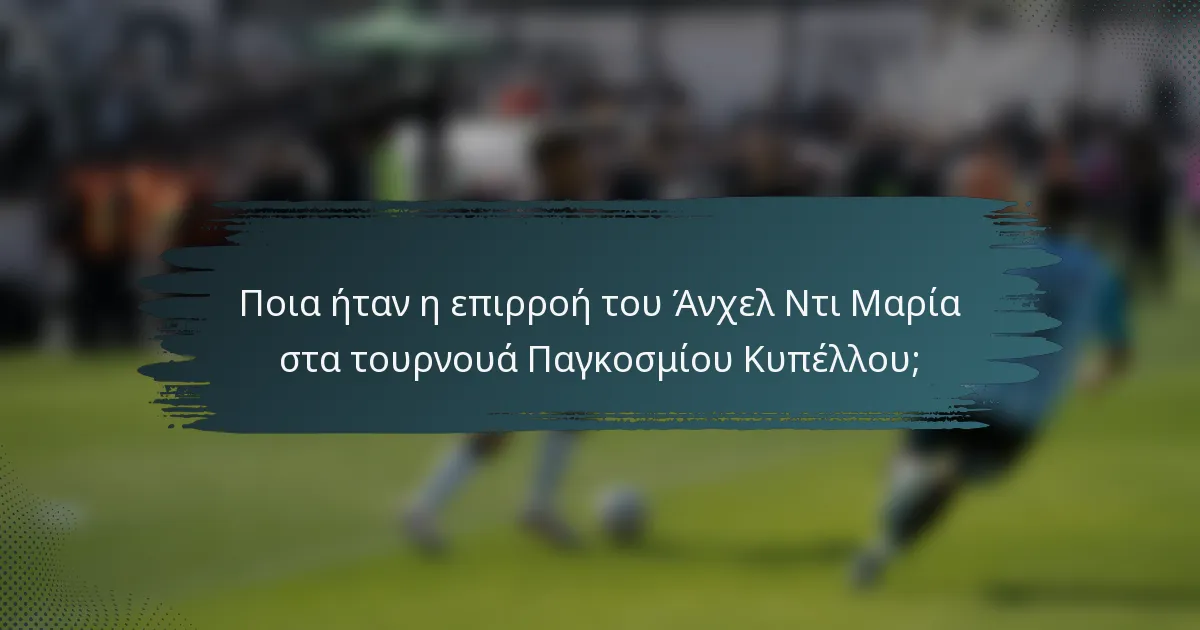 Ποια ήταν η επιρροή του Άνχελ Ντι Μαρία στα τουρνουά Παγκοσμίου Κυπέλλου;