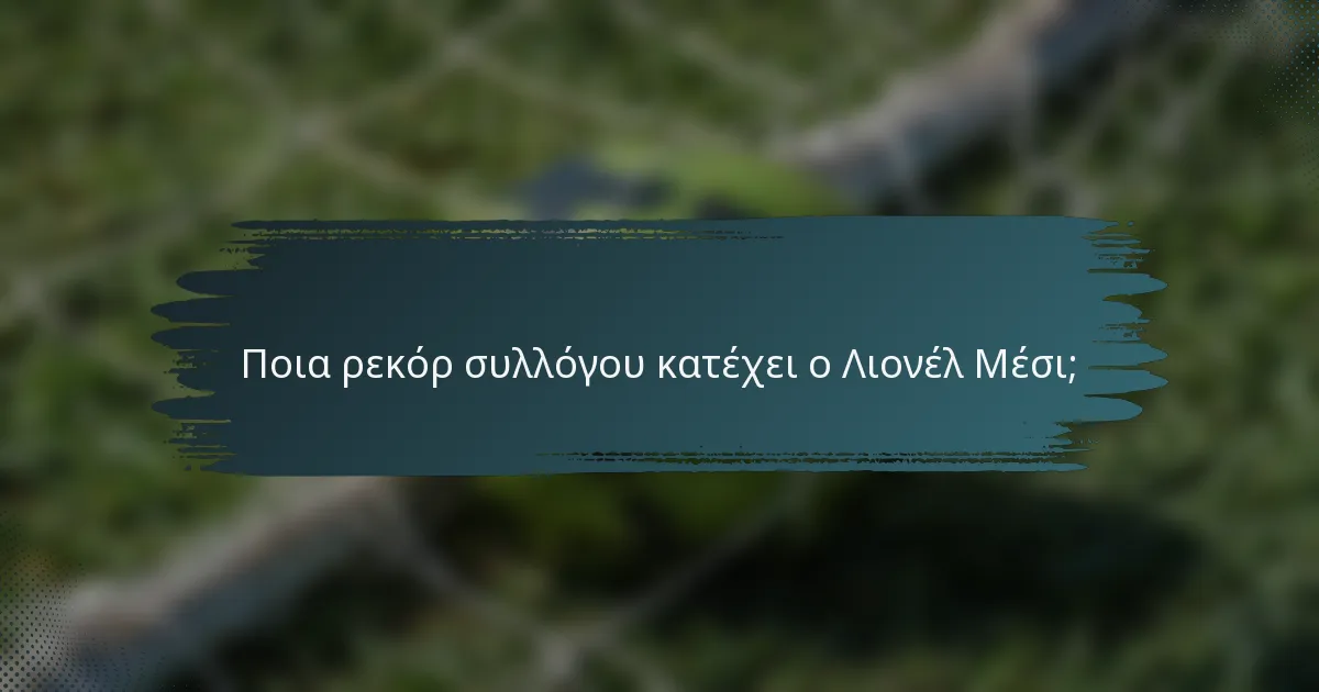 Ποια ρεκόρ συλλόγου κατέχει ο Λιονέλ Μέσι;