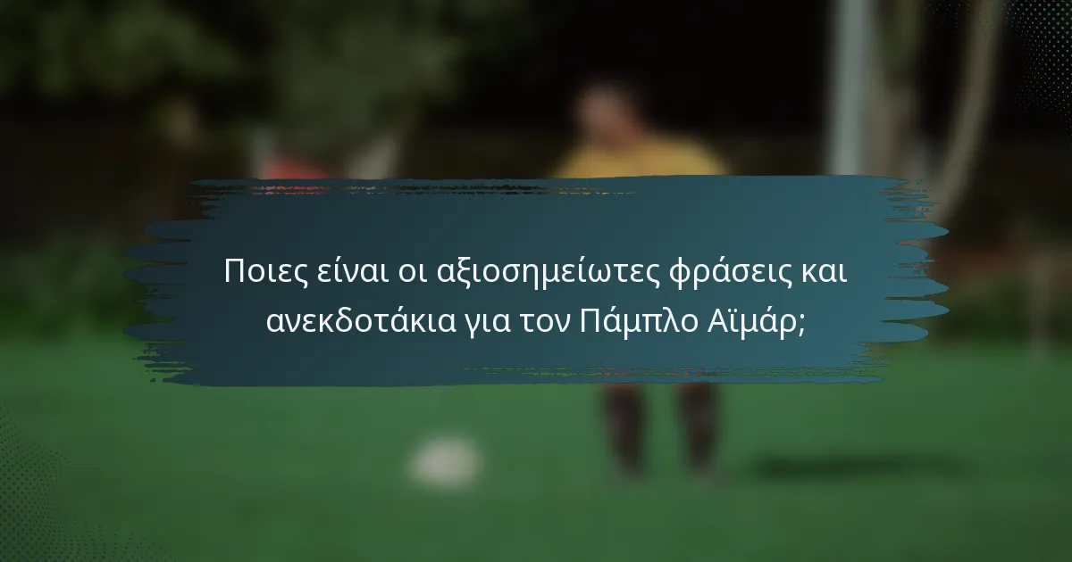 Ποιες είναι οι αξιοσημείωτες φράσεις και ανεκδοτάκια για τον Πάμπλο Αϊμάρ;