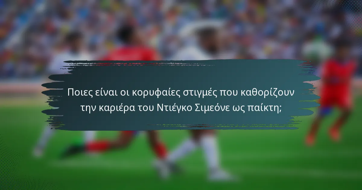 Ποιες είναι οι κορυφαίες στιγμές που καθορίζουν την καριέρα του Ντιέγκο Σιμεόνε ως παίκτη;