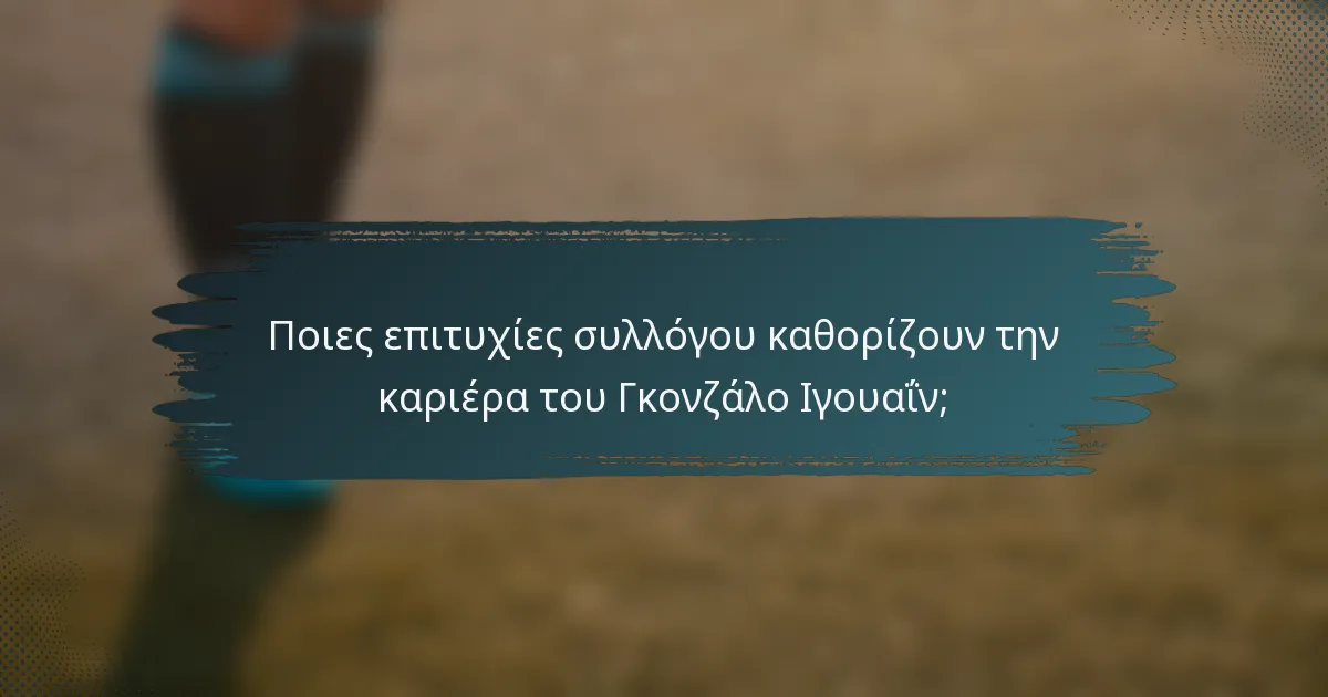 Ποιες επιτυχίες συλλόγου καθορίζουν την καριέρα του Γκονζάλο Ιγουαΐν;