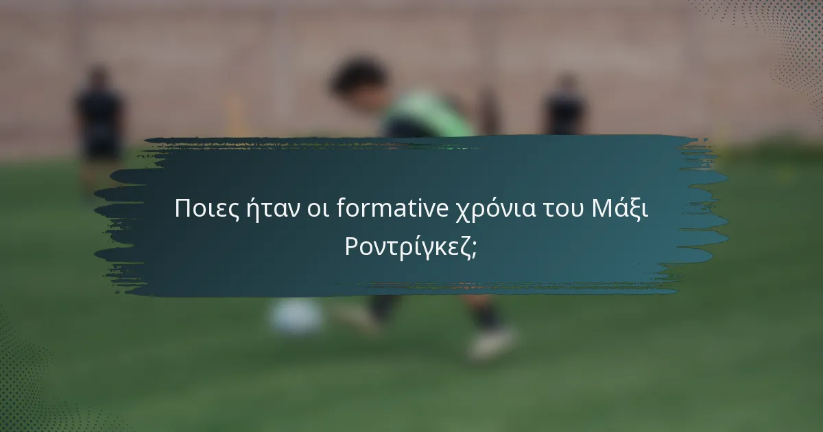 Ποιες ήταν οι formative χρόνια του Μάξι Ροντρίγκεζ;
