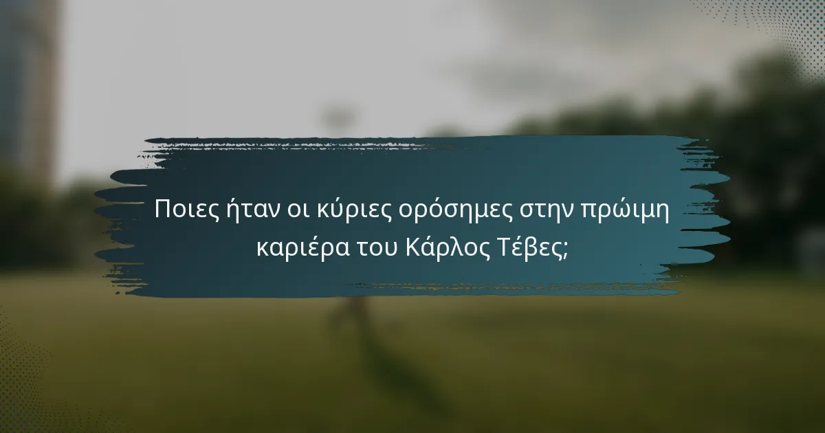 Ποιες ήταν οι κύριες ορόσημες στην πρώιμη καριέρα του Κάρλος Τέβες;