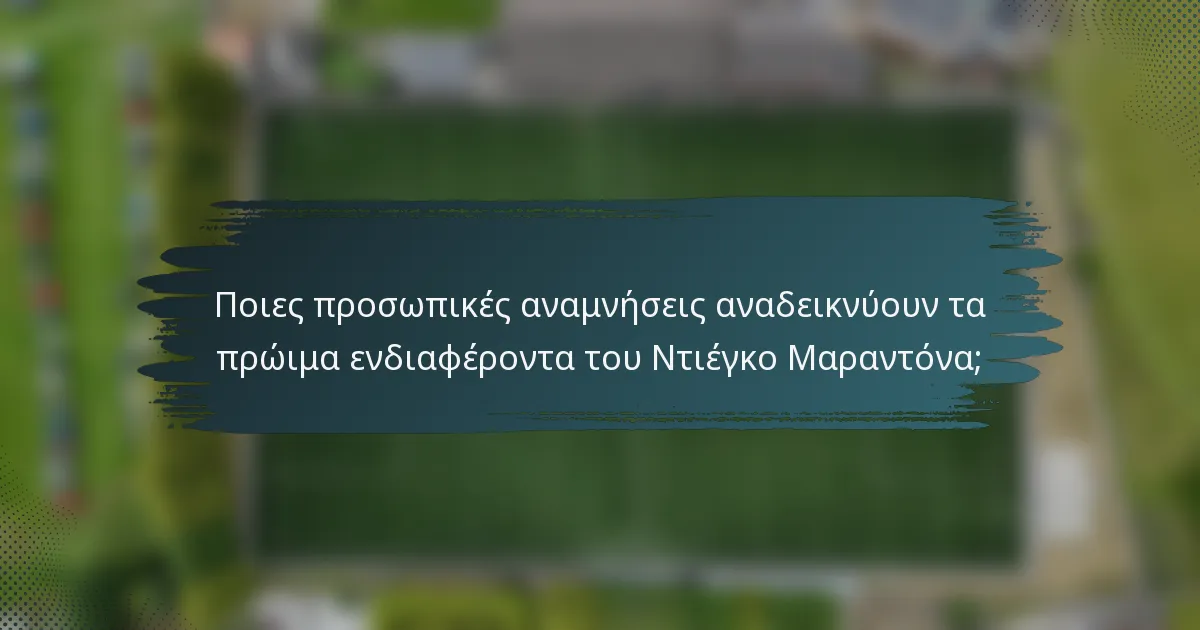 Ποιες προσωπικές αναμνήσεις αναδεικνύουν τα πρώιμα ενδιαφέροντα του Ντιέγκο Μαραντόνα;