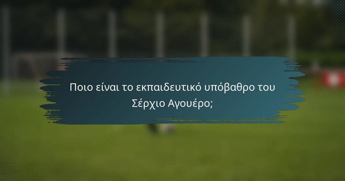 Ποιο είναι το εκπαιδευτικό υπόβαθρο του Σέρχιο Αγουέρο;