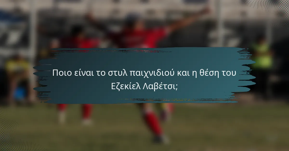 Ποιο είναι το στυλ παιχνιδιού και η θέση του Εζεκίελ Λαβέτσι;