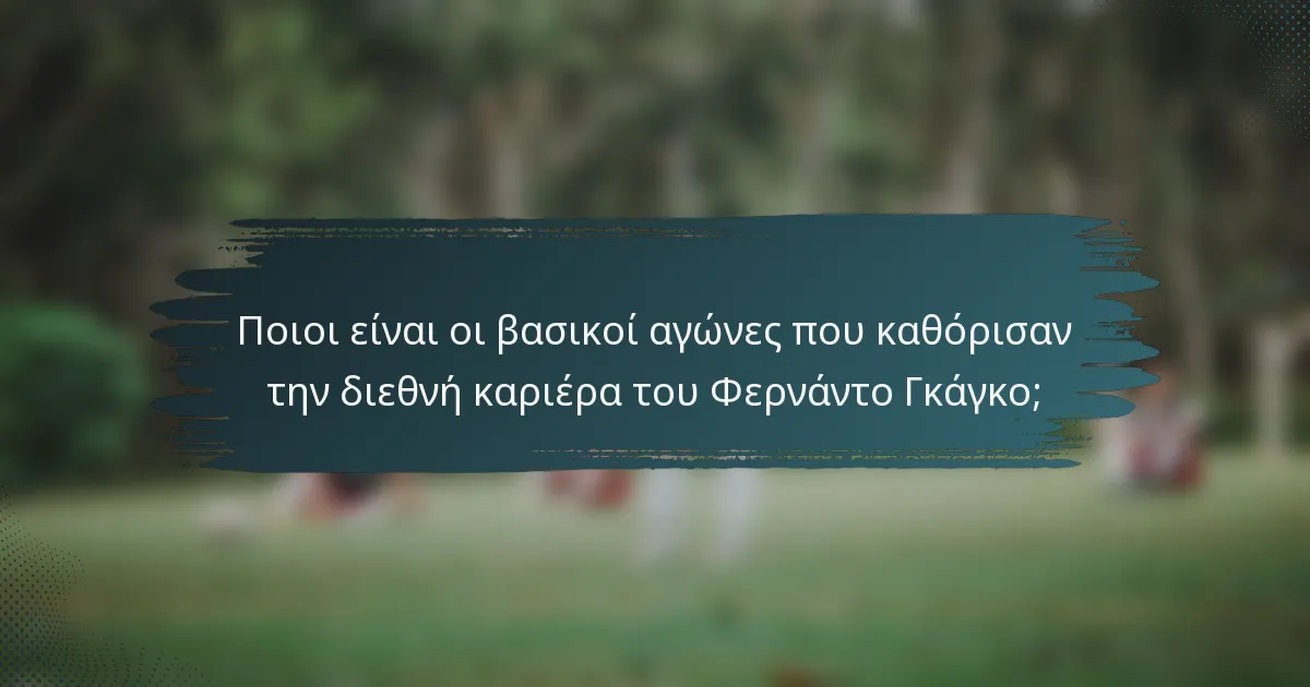 Ποιοι είναι οι βασικοί αγώνες που καθόρισαν την διεθνή καριέρα του Φερνάντο Γκάγκο;