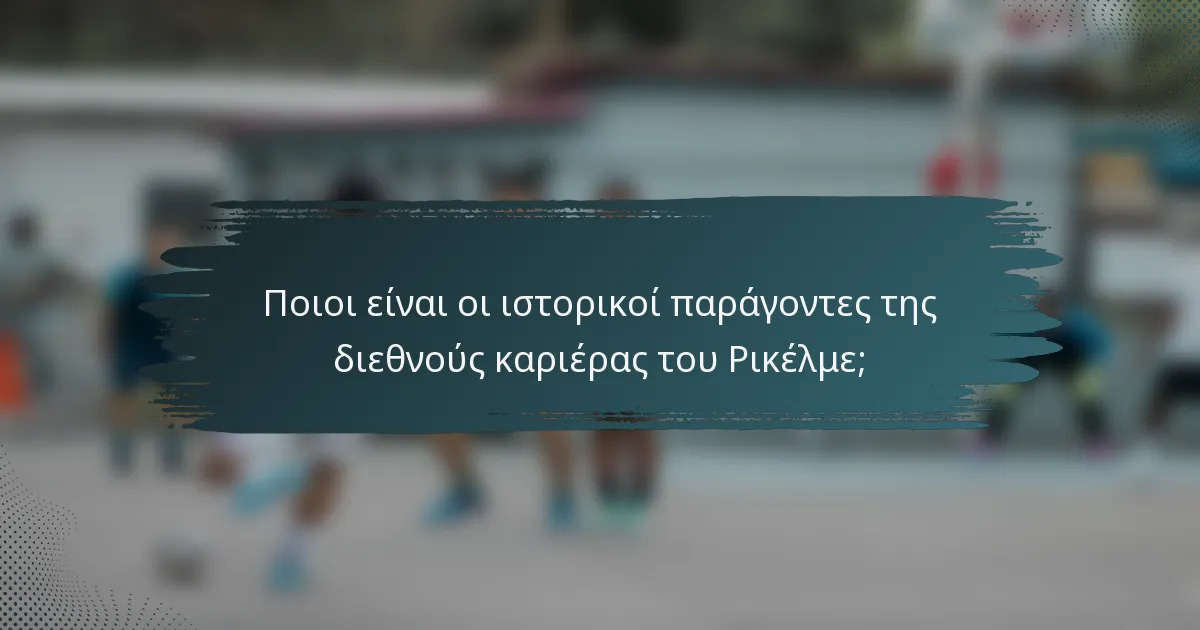 Ποιοι είναι οι ιστορικοί παράγοντες της διεθνούς καριέρας του Ρικέλμε;