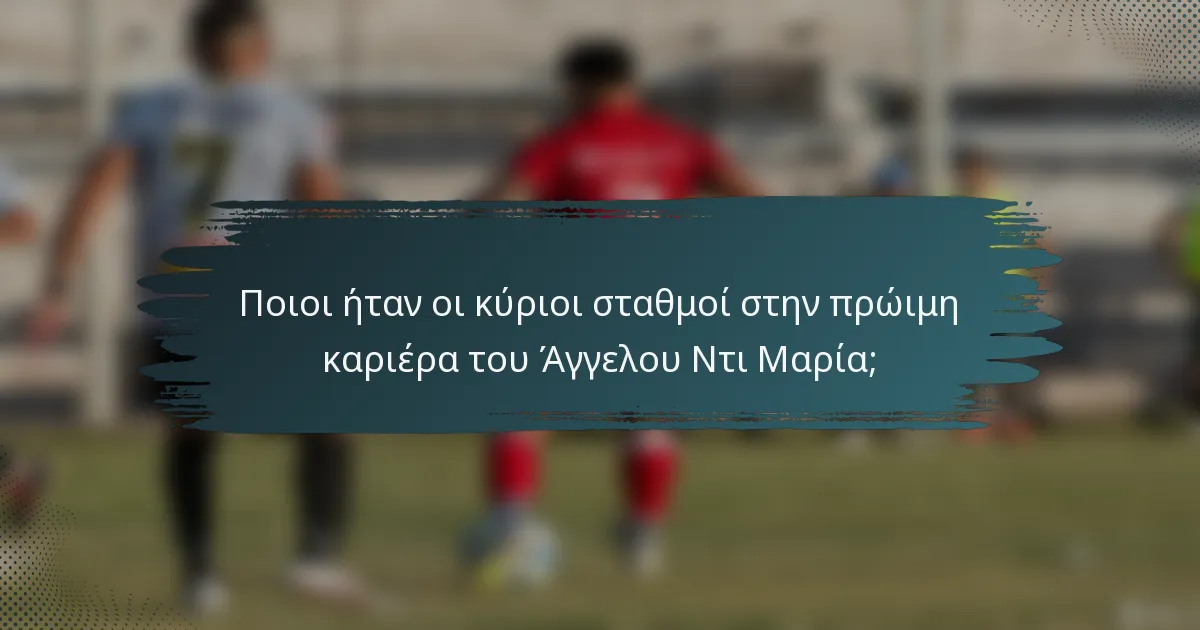 Ποιοι ήταν οι κύριοι σταθμοί στην πρώιμη καριέρα του Άγγελου Ντι Μαρία;