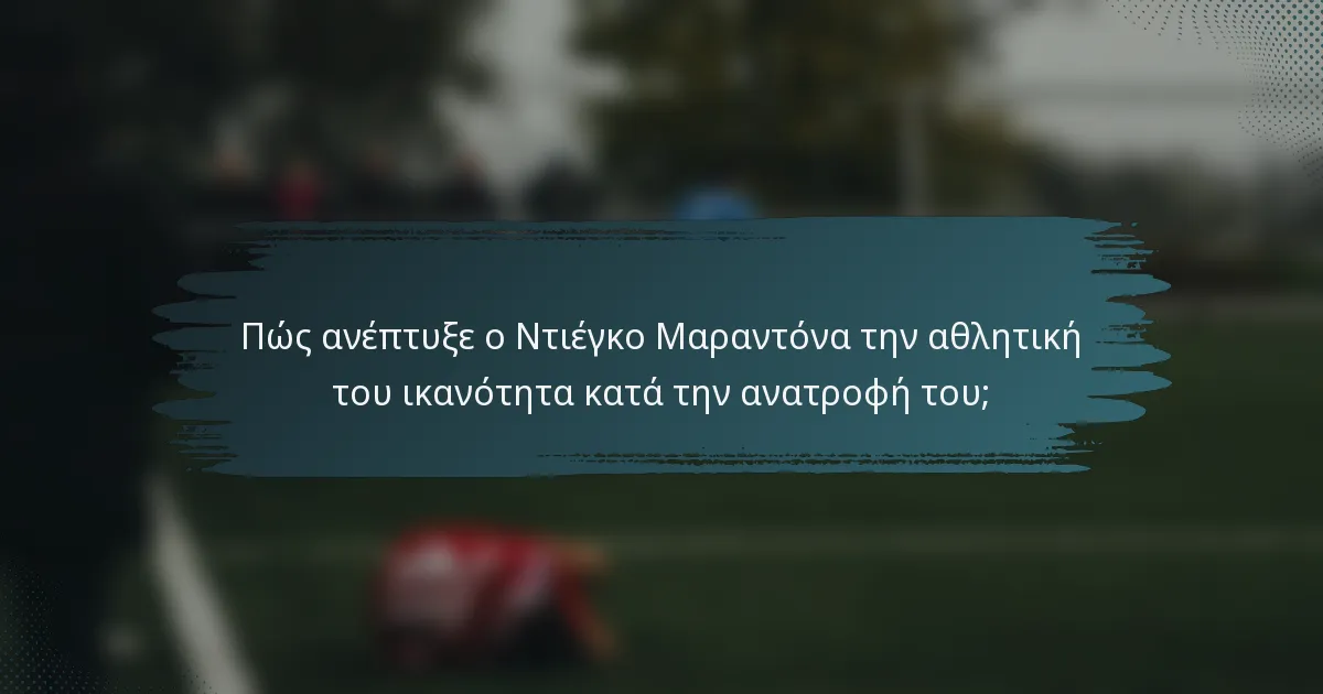 Πώς ανέπτυξε ο Ντιέγκο Μαραντόνα την αθλητική του ικανότητα κατά την ανατροφή του;