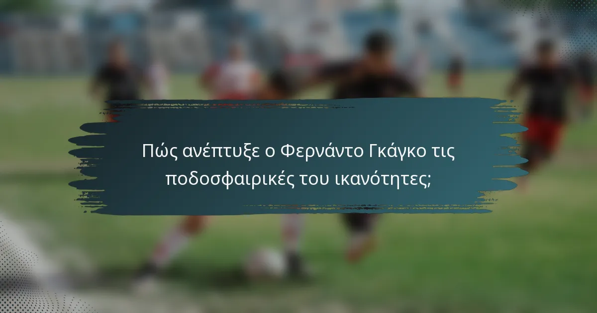 Πώς ανέπτυξε ο Φερνάντο Γκάγκο τις ποδοσφαιρικές του ικανότητες;