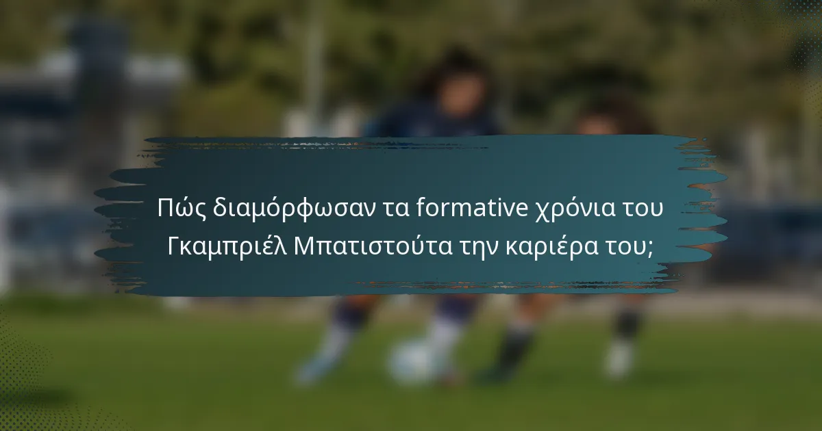 Πώς διαμόρφωσαν τα formative χρόνια του Γκαμπριέλ Μπατιστούτα την καριέρα του;