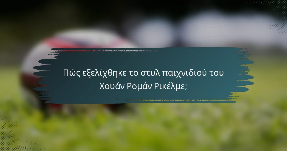 Πώς εξελίχθηκε το στυλ παιχνιδιού του Χουάν Ρομάν Ρικέλμε;