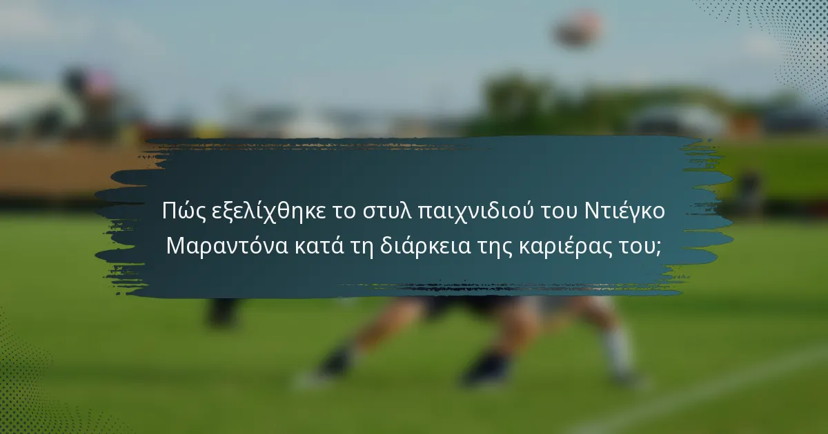 Πώς εξελίχθηκε το στυλ παιχνιδιού του Ντιέγκο Μαραντόνα κατά τη διάρκεια της καριέρας του;