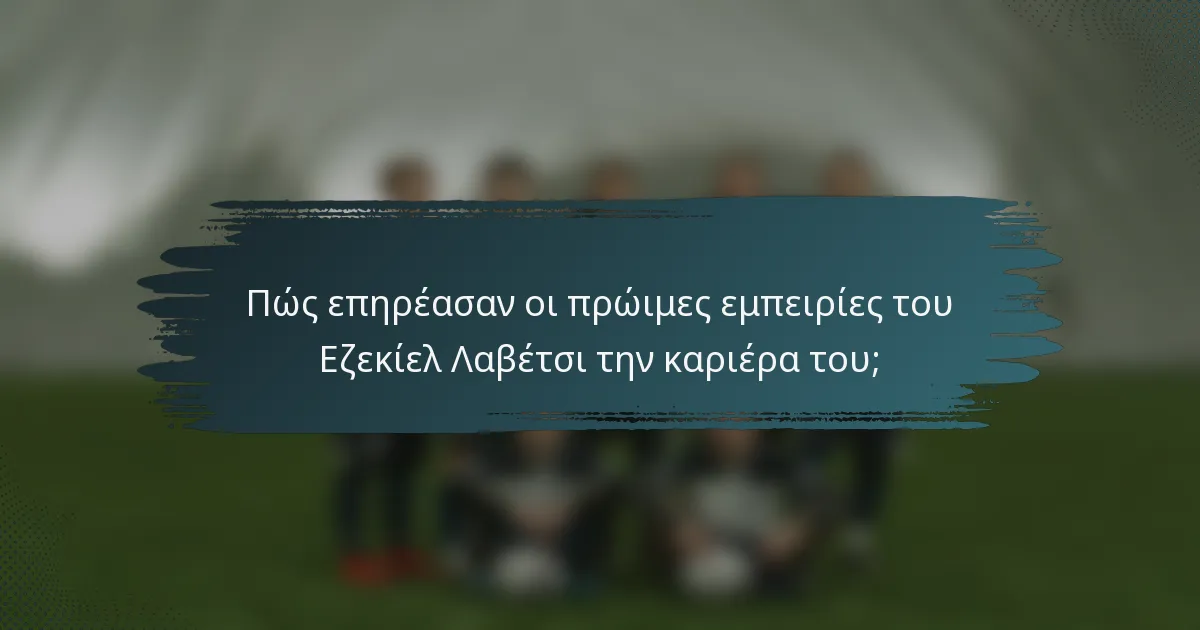 Πώς επηρέασαν οι πρώιμες εμπειρίες του Εζεκίελ Λαβέτσι την καριέρα του;