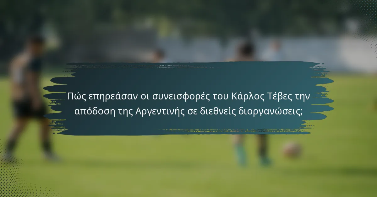 Πώς επηρεάσαν οι συνεισφορές του Κάρλος Τέβες την απόδοση της Αργεντινής σε διεθνείς διοργανώσεις;