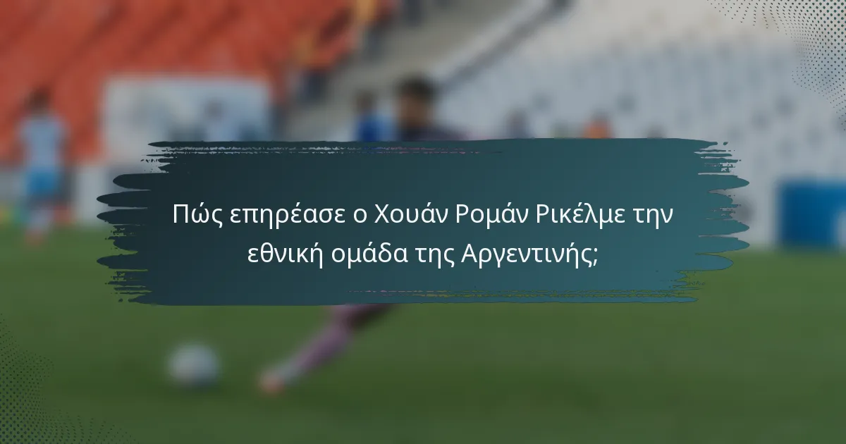 Πώς επηρέασε ο Χουάν Ρομάν Ρικέλμε την εθνική ομάδα της Αργεντινής;