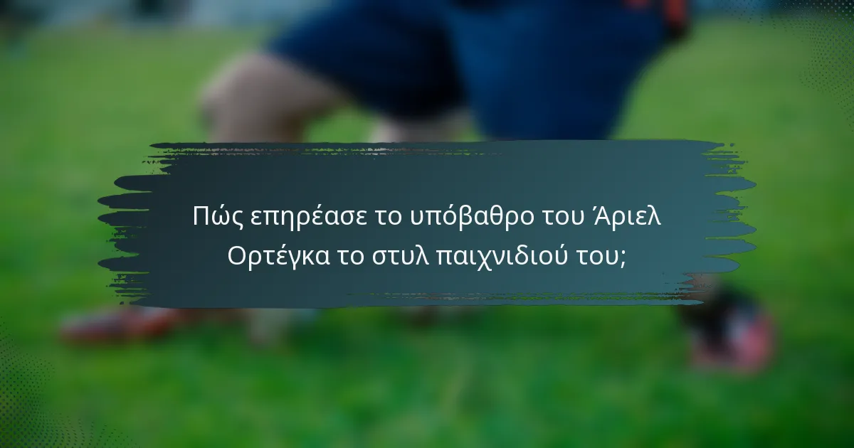 Πώς επηρέασε το υπόβαθρο του Άριελ Ορτέγκα το στυλ παιχνιδιού του;
