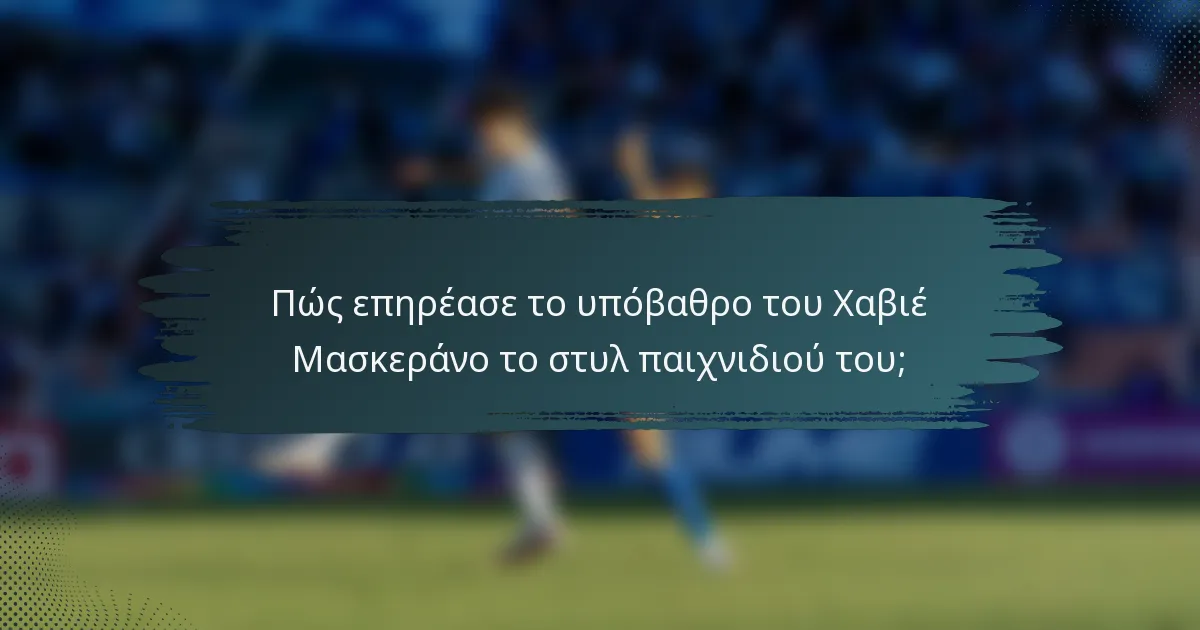 Πώς επηρέασε το υπόβαθρο του Χαβιέ Μασκεράνο το στυλ παιχνιδιού του;