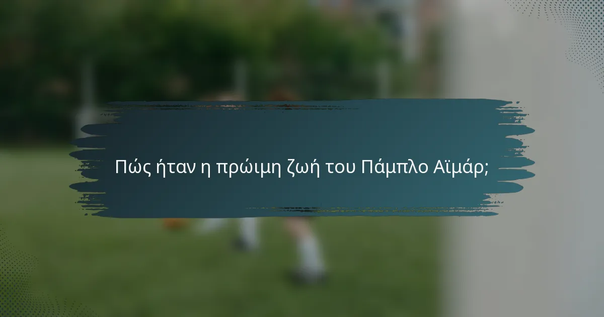 Πώς ήταν η πρώιμη ζωή του Πάμπλο Αϊμάρ;