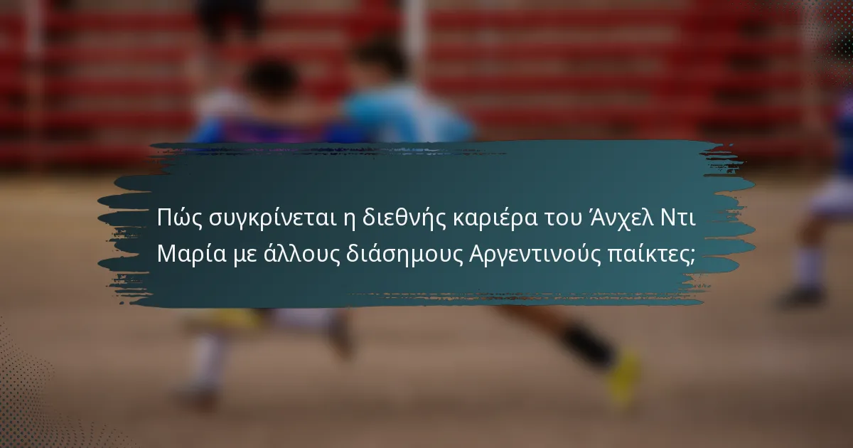 Πώς συγκρίνεται η διεθνής καριέρα του Άνχελ Ντι Μαρία με άλλους διάσημους Αργεντινούς παίκτες;