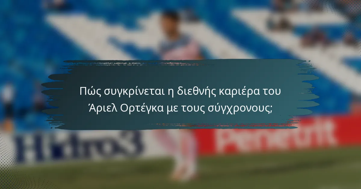 Πώς συγκρίνεται η διεθνής καριέρα του Άριελ Ορτέγκα με τους σύγχρονους;