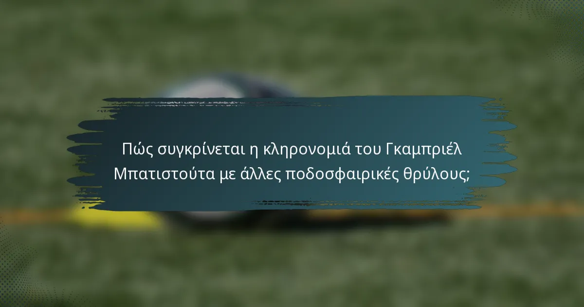 Πώς συγκρίνεται η κληρονομιά του Γκαμπριέλ Μπατιστούτα με άλλες ποδοσφαιρικές θρύλους;