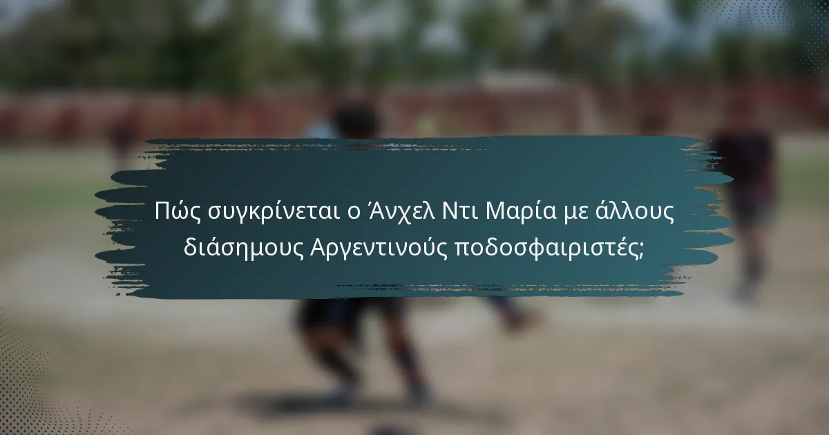 Πώς συγκρίνεται ο Άνχελ Ντι Μαρία με άλλους διάσημους Αργεντινούς ποδοσφαιριστές;