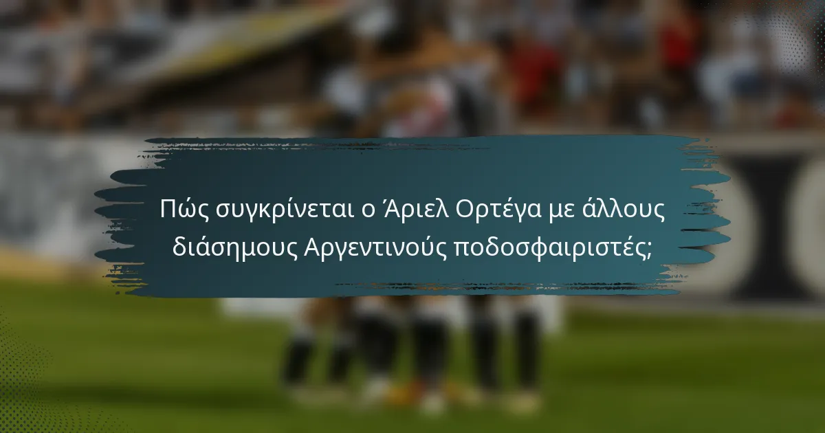 Πώς συγκρίνεται ο Άριελ Ορτέγα με άλλους διάσημους Αργεντινούς ποδοσφαιριστές;