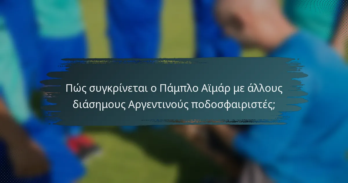 Πώς συγκρίνεται ο Πάμπλο Αϊμάρ με άλλους διάσημους Αργεντινούς ποδοσφαιριστές;