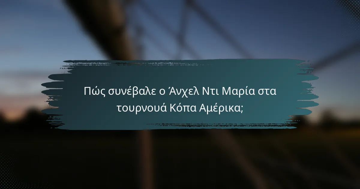 Πώς συνέβαλε ο Άνχελ Ντι Μαρία στα τουρνουά Κόπα Αμέρικα;
