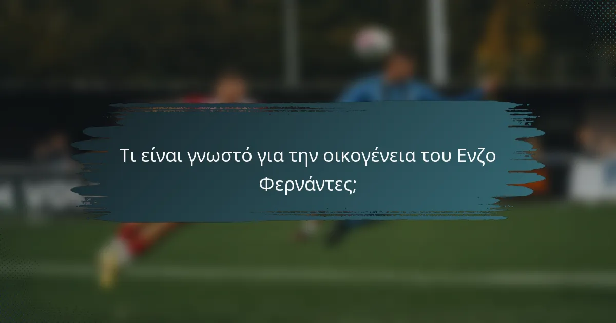 Τι είναι γνωστό για την οικογένεια του Ενζο Φερνάντες;