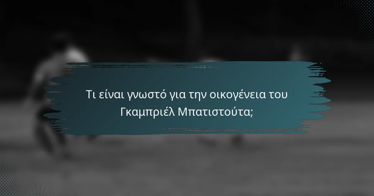 Τι είναι γνωστό για την οικογένεια του Γκαμπριέλ Μπατιστούτα;