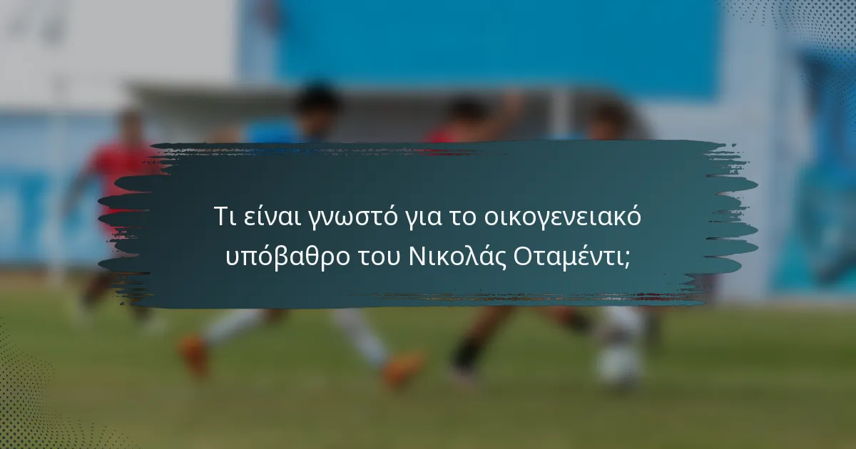 Τι είναι γνωστό για το οικογενειακό υπόβαθρο του Νικολάς Οταμέντι;